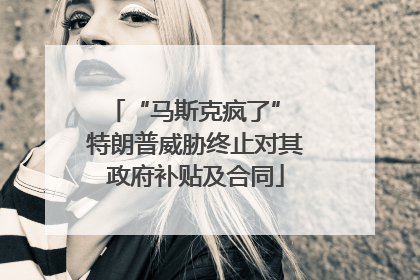 “马斯克疯了” 特朗普威胁终止对其政府补贴及合同