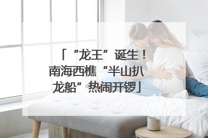 “龙王”诞生！南海西樵“半山扒龙船”热闹开锣