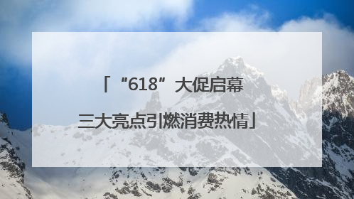 “618”大促启幕 三大亮点引燃消费热情
