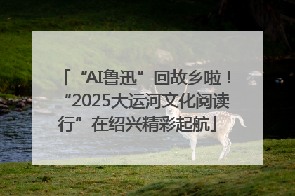 “AI鲁迅”回故乡啦！“2025大运河文化阅读行”在绍兴精彩起航