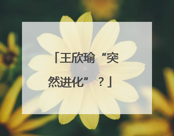王欣瑜“突然进化”？