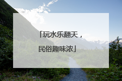 玩水乐翻天，民俗趣味浓