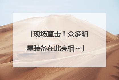 现场直击！众多明星装备在此亮相～