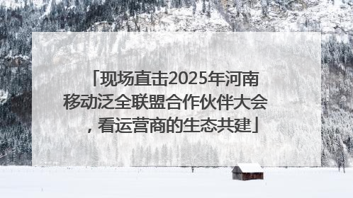 现场直击2025年河南移动泛全联盟合作伙伴大会，看运营商的生态共建