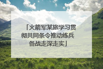 火箭军某旅学习贯彻共同条令推动练兵备战走深走实
