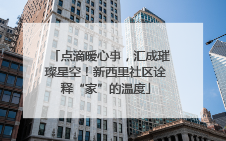 点滴暖心事，汇成璀璨星空！新西里社区诠释“家”的温度