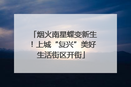 烟火南星蝶变新生！上城“复兴”美好生活街区开街