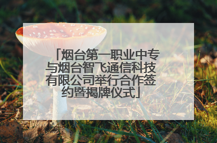 烟台第一职业中专与烟台智飞通信科技有限公司举行合作签约暨揭牌仪式