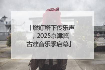 燃灯塔下传乐声，2025京津冀古建音乐季启幕