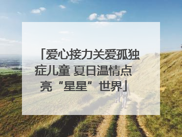 爱心接力关爱孤独症儿童 夏日温情点亮“星星”世界