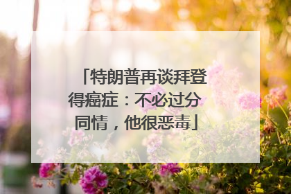 特朗普再谈拜登得癌症：不必过分同情，他很恶毒