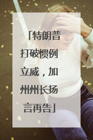 特朗普打破惯例立威，加州州长扬言再告