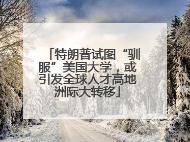 特朗普试图“驯服”美国大学，或引发全球人才高地洲际大转移
