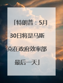特朗普：5月30日将是马斯克在政府效率部最后一天
