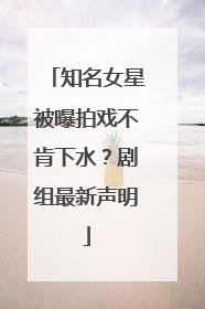 知名女星被曝拍戏不肯下水？剧组最新声明