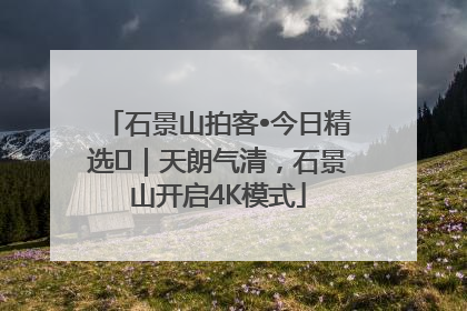 石景山拍客•今日精选⑯｜天朗气清，石景山开启4K模式
