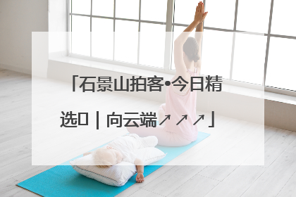 石景山拍客•今日精选⑳｜向云端↗↗↗