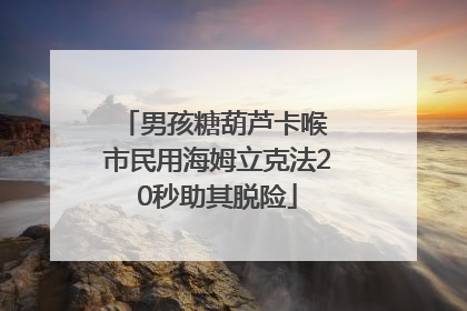 男孩糖葫芦卡喉 市民用海姆立克法20秒助其脱险