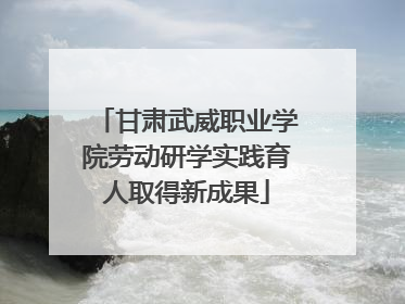 甘肃武威职业学院劳动研学实践育人取得新成果