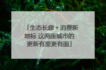 生态长廊＋消费新地标 这两座城市的更新有里更有面