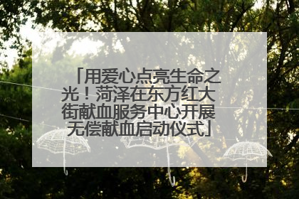 用爱心点亮生命之光！菏泽在东方红大街献血服务中心开展无偿献血启动仪式