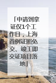 申请到拿证仅1个工作日，上海首例证照免交、竣工即交证项目落地