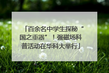 百余名中学生探秘“国之重器”！强磁场科普活动在华科大举行