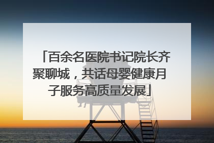 百余名医院书记院长齐聚聊城，共话母婴健康月子服务高质量发展