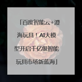 百度智能云+澄海玩具！AI大模型开启千亿级智能玩具市场新蓝海