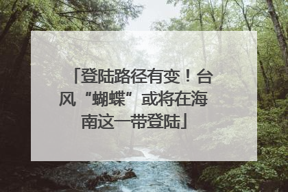 登陆路径有变！台风“蝴蝶”或将在海南这一带登陆