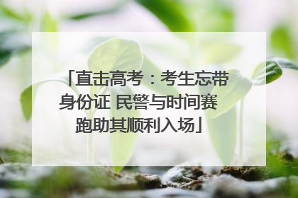 直击高考：考生忘带身份证 民警与时间赛跑助其顺利入场