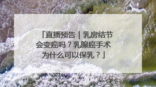 直播预告｜乳房结节会变癌吗？乳腺癌手术为什么可以保乳？