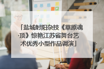 盐城射阳杂技《草原魂·顶》惊艳江苏省舞台艺术优秀小型作品调演