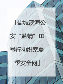 盐城滨海公安“盐靖”Ⅲ号行动织密夏季安全网