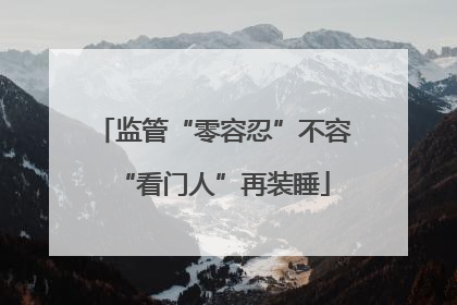 监管“零容忍”不容“看门人”再装睡