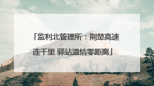 监利北管理所：荆楚高速连千里 驿站温情零距离