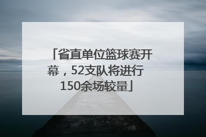 省直单位篮球赛开幕，52支队将进行150余场较量