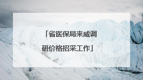 省医保局来威调研价格招采工作