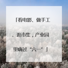 看电影、做手工、逛市集，产业园里嗨过“六一”