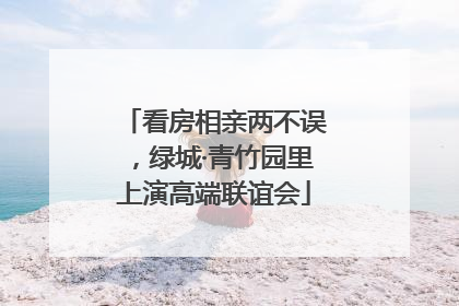 看房相亲两不误，绿城·青竹园里上演高端联谊会