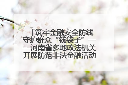 筑牢金融安全防线 守护群众“钱袋子”——河南省多地政法机关开展防范非法金融活动普法宣传活动