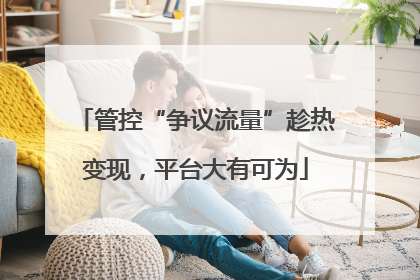 管控“争议流量”趁热变现，平台大有可为