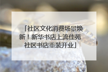 社区文化消费场景焕新！新华书店上流佳苑社区书店重装开业