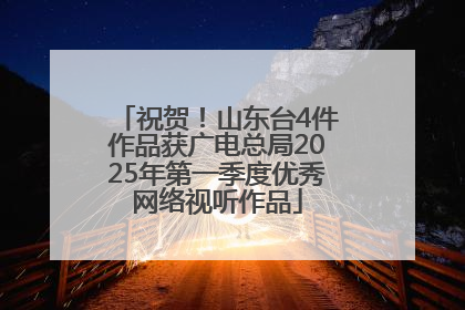 祝贺！山东台4件作品获广电总局2025年第一季度优秀网络视听作品