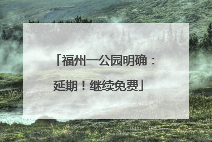 福州一公园明确：延期！继续免费
