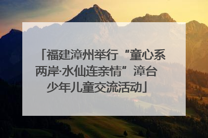 福建漳州举行“童心系两岸·水仙连亲情”漳台少年儿童交流活动