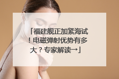 福建舰正加紧海试！电磁弹射优势有多大？专家解读→