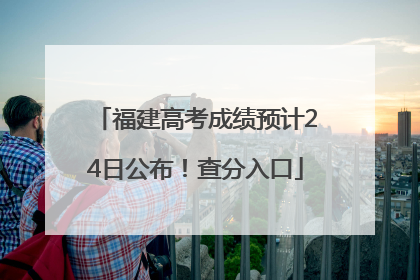 福建高考成绩预计24日公布！查分入口