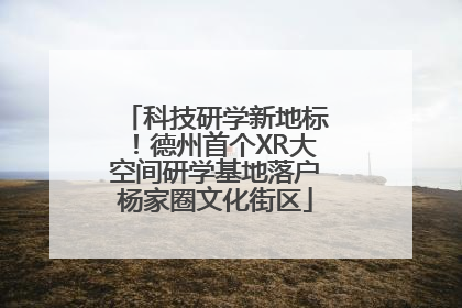 科技研学新地标！德州首个XR大空间研学基地落户杨家圈文化街区