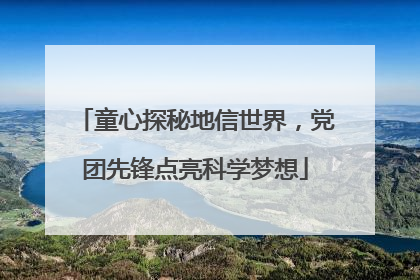 童心探秘地信世界，党团先锋点亮科学梦想